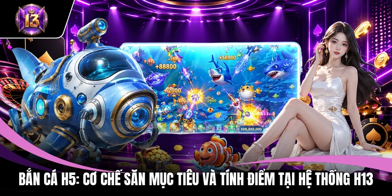 Bắn Cá H5: Cơ Chế Săn Mục Tiêu Và Tính Điểm Tại Hệ Thống H13 1 Bắn Cá H5