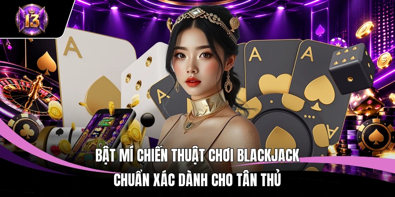 Chiến Thuật Chơi Blackjack H13 - Kế Hoạch Tác Chiến Đỉnh Cao 4 Bật mí chiến thuật chơi Blackjack chuẩn xác dành cho tân thủ