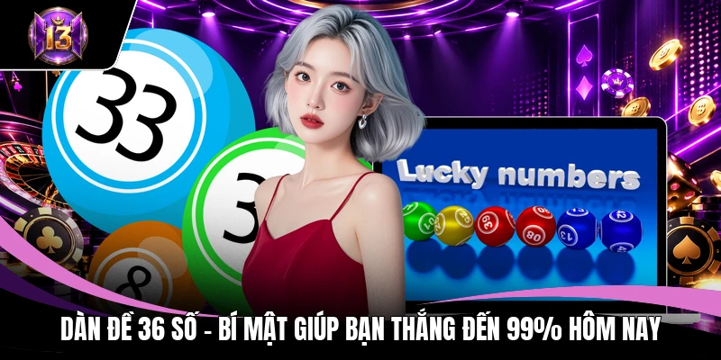 Dàn Đề 36 Số - Bí Mật Giúp Bạn Thắng Đến 99% Hôm Nay 1 Dàn đề 36 số