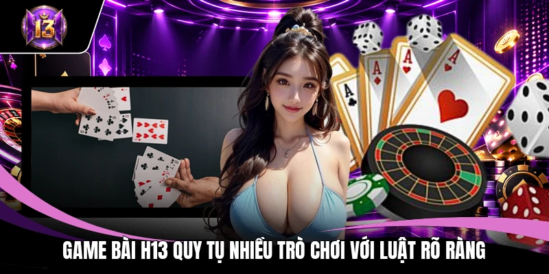 Game bài H13 quy tụ nhiều trò chơi với luật rõ ràng