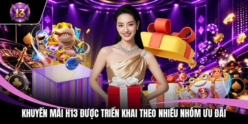 Khuyến Mãi H13 1 Khuyến mãi H13 được triển khai theo nhiều nhóm ưu đãi
