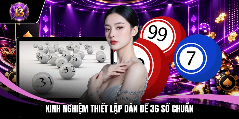 Dàn Đề 36 Số - Bí Mật Giúp Bạn Thắng Đến 99% Hôm Nay 4 Kinh nghiệm thiết lập dàn đề 36 số chuẩn