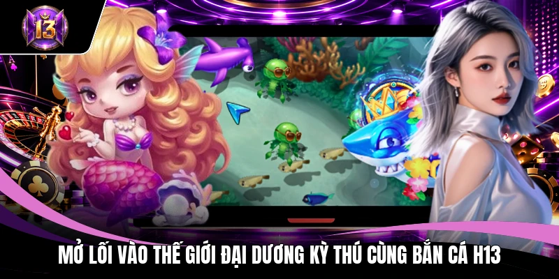 Bắn cá H13 1 Mở lối vào thế giới đại dương kỳ thú cùng bắn cá H13