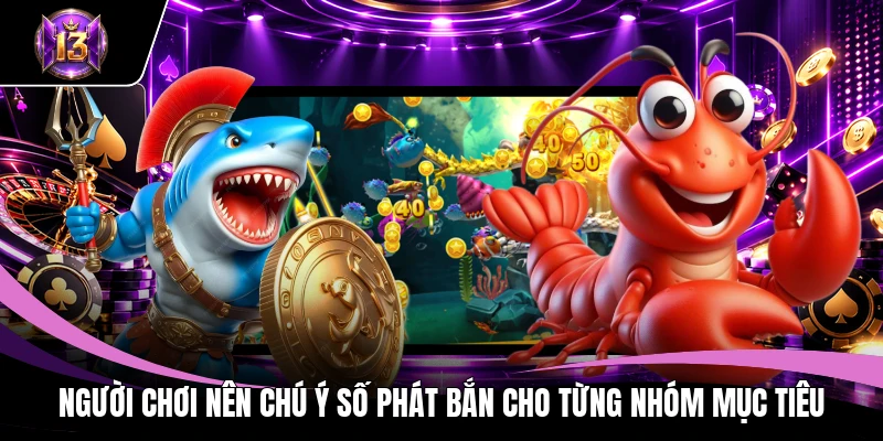 Kinh Nghiệm Chơi Bắn Cá H13 Giúp Săn Thưởng Hiệu Quả Cao 3 Người chơi nên chú ý số phát bắn cho từng nhóm mục tiêu