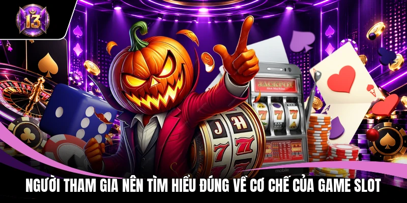 Nổ hũ H13 3 Người tham gia nên tìm hiểu đúng về cơ chế của game slot
