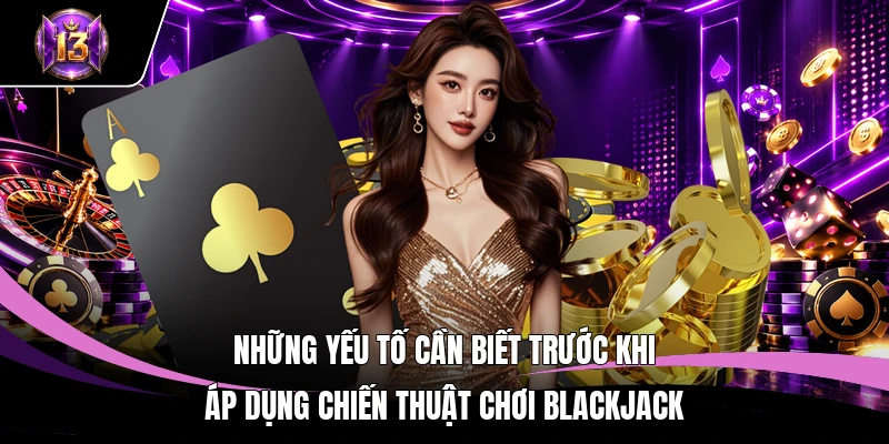 Chiến Thuật Chơi Blackjack H13 - Kế Hoạch Tác Chiến Đỉnh Cao 3 Những yếu tố cần biết trước khi áp dụng chiến thuật chơi Blackjack