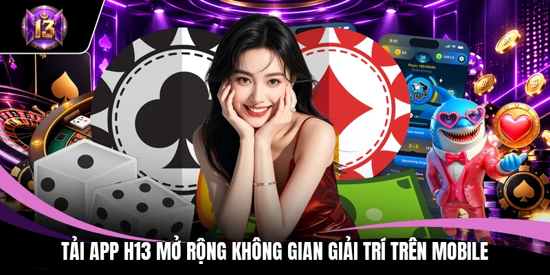 Tải App H13 mở rộng không gian giải trí trên mobile